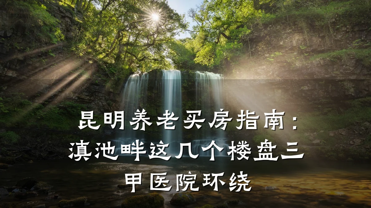 昆明养老买房指南:滇池畔这几个楼盘三甲医院环绕