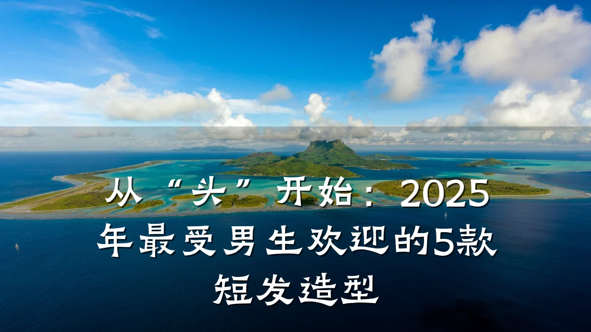 从“头”开始:2025年最受男生欢迎的5款短发造型