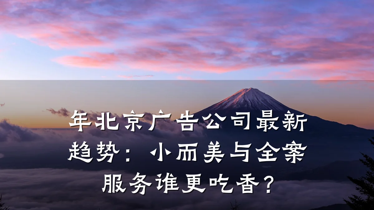 年北京广告公司最新趋势：小而美与全案服务谁更吃香？