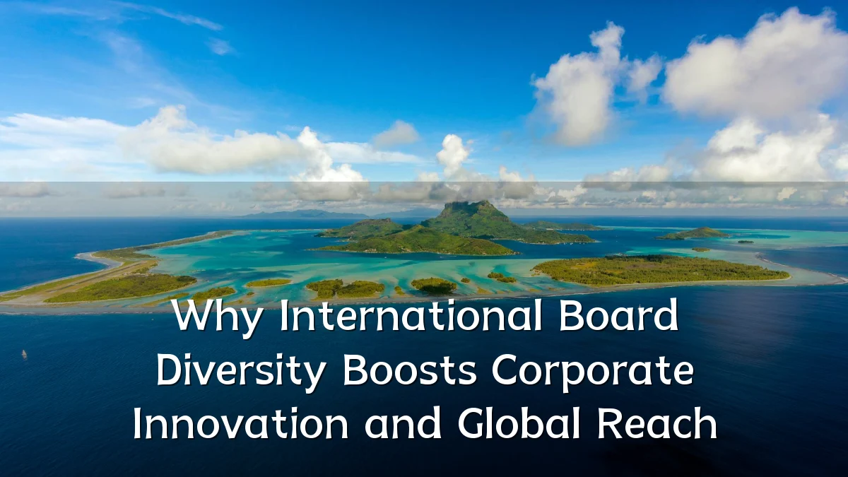 Why International Board Diversity Boosts Corporate Innovation and Global Reach