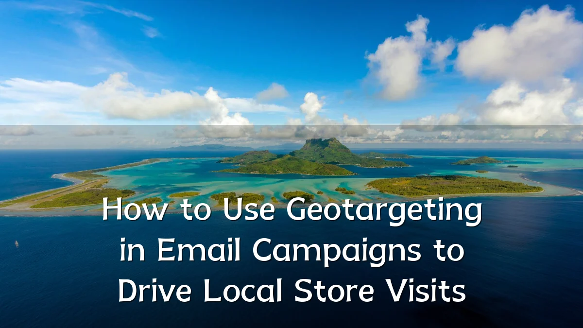 How to Use Geotargeting in Email Campaigns to Drive Local Store Visits
