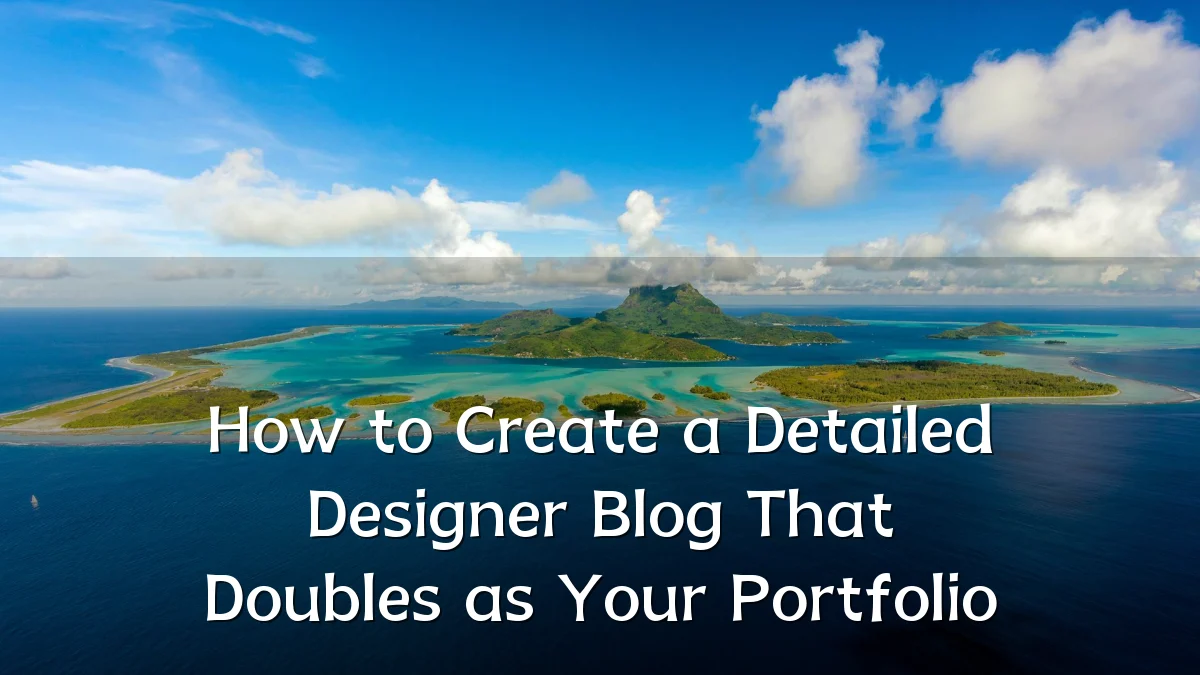 How to Create a Detailed Designer Blog That Doubles as Your Portfolio