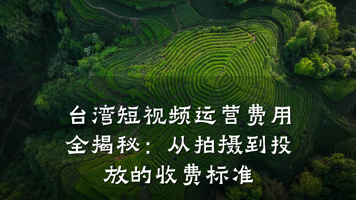 台湾短视频运营费用全揭秘:从拍摄到投放的收费标准