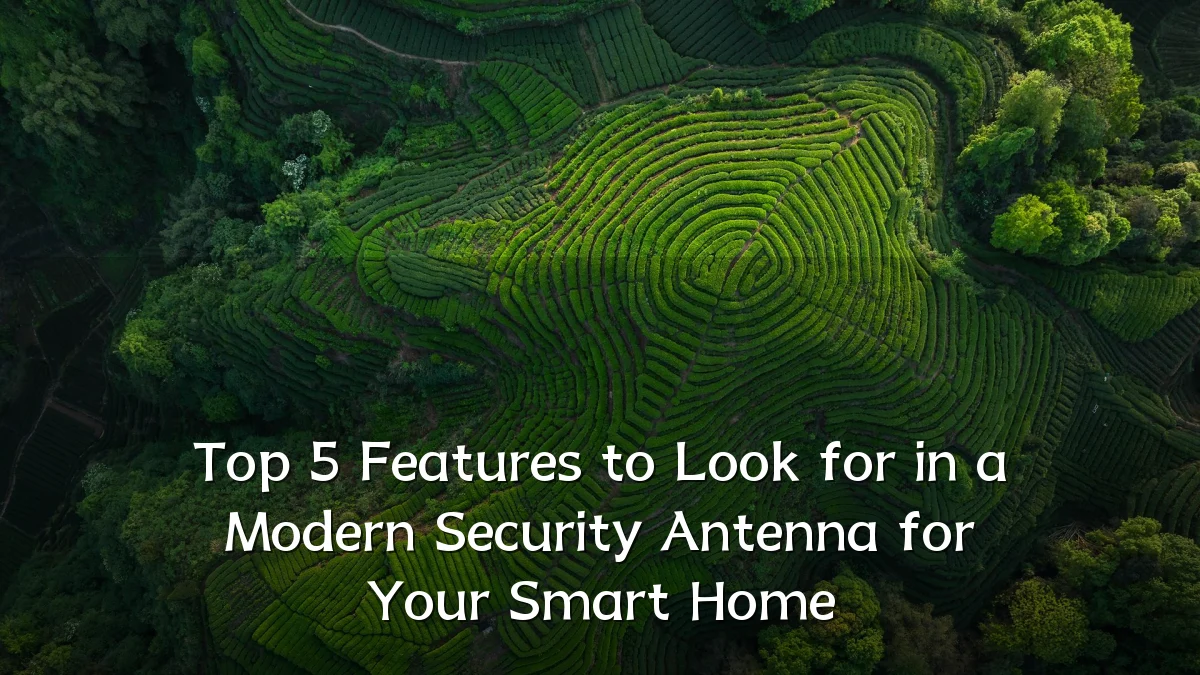 Top 5 Features to Look for in a Modern Security Antenna for Your Smart Home