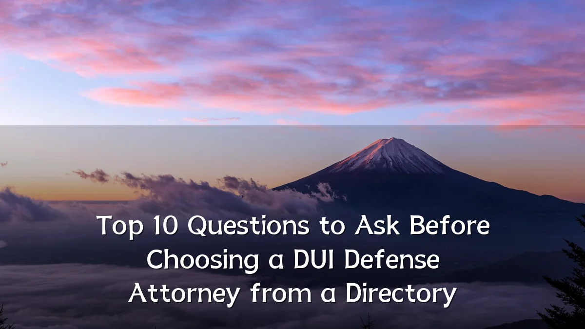 Top 10 Questions to Ask Before Choosing a DUI Defense Attorney from a Directory