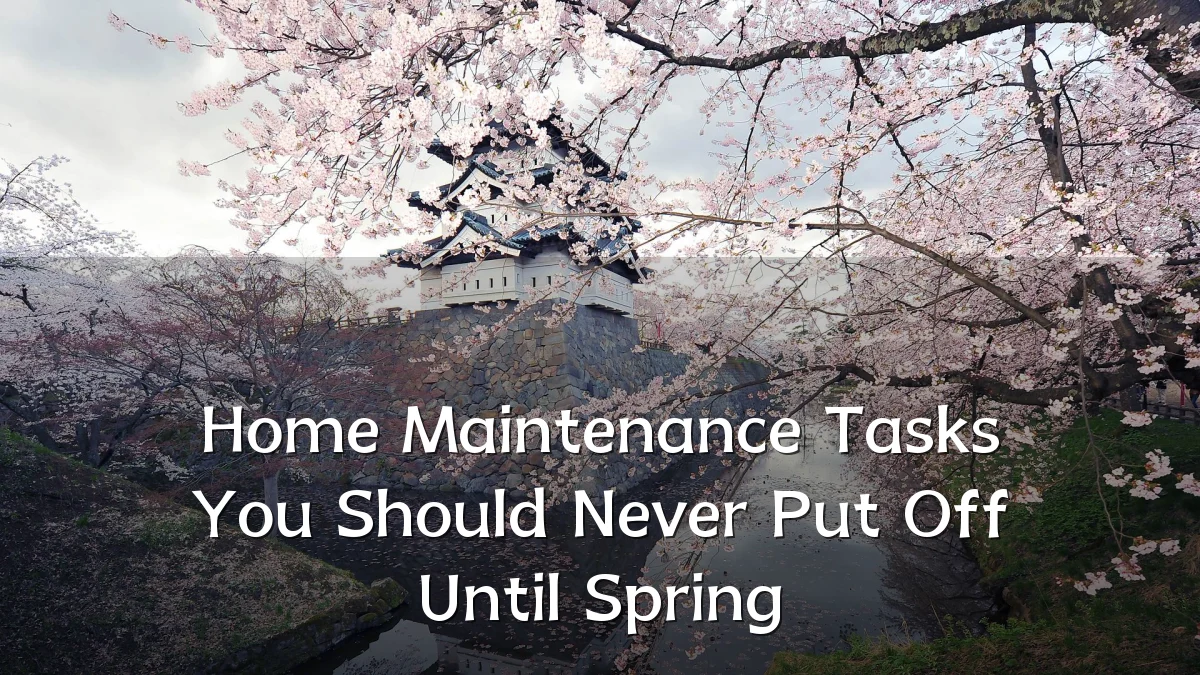 Home Maintenance Tasks You Should Never Put Off Until Spring